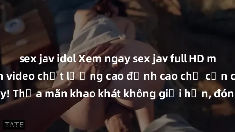 sex jav idol Xem ngay sex jav full HD miễn phí - Hàng ngàn video chất lượng cao đỉnh cao chỉ cần click vào ngay! Thỏa mãn khao khát không giới hạn, đón chờ những trải nghiệm mới lạ!