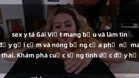 sex y tá Gái Việt mang bầu và làm tình: Màn trình diễn đầy gợi cảm và nóng bỏng của phụ nữ mang thai. Khám phá cuộc sống tình dục đầy hấp dẫn và mới lạ của họ!