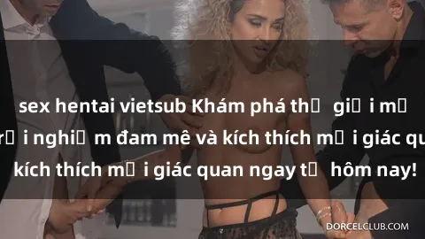 sex hentai vietsub Khám phá thế giới mới của sex online: trải nghiệm đam mê và kích thích mọi giác quan ngay từ hôm nay!