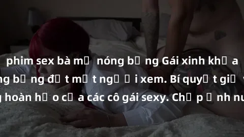 phim sex bà mẹ nóng bỏng Gái xinh khỏa thân khoe dáng nóng bỏng đốt mắt người xem. Bí quyết giữ vóc dáng hoàn hảo của các cô gái sexy. Chụp ảnh nude tự tin không sợ lộ hàng.