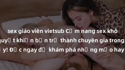 sex giáo viên vietsub Cẩm nang sex không che: Những bí quyết khiến bạn trở thành chuyên gia trong chuyện ấy! Đọc ngay để khám phá những mẹo hay và bí quyết tình dục không che.