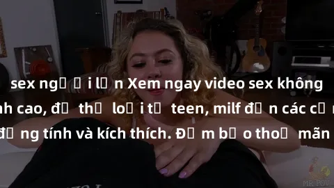 sex người lớn Xem ngay video sex không che miễn phí đỉnh cao, đủ thể loại từ teen, milf đến các cảnh quan hệ đồng tính và kích thích. Đảm bảo thoả mãn mọi khả năng kích thích của bạn!