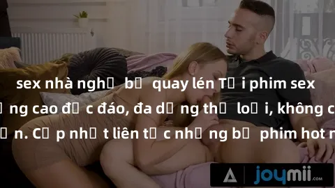 sex nhà nghỉ bị quay lén Tải phim sex miễn phí chất lượng cao độc đáo, đa dạng thể loại, không cần đăng ký tài khoản. Cập nhật liên tục những bộ phim hot nhất trên thị trường. Sự lựa chọn hàng đầu cho