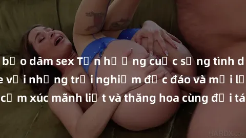 bạo dâm sex Tận hưởng cuộc sống tình dục online không che với những trải nghiệm độc đáo và mới lạ. Khám phá cảm xúc mãnh liệt và thăng hoa cùng đối tác tại các trang web chuyên nghiệp.