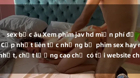 sex bắc âu Xem phim jav hd miễn phí đỉnh cao không che - Cập nhật liên tục những bộ phim sex hay nhất, chất lượng cao chỉ có tại website chuyên nghiệp hàng đầu.