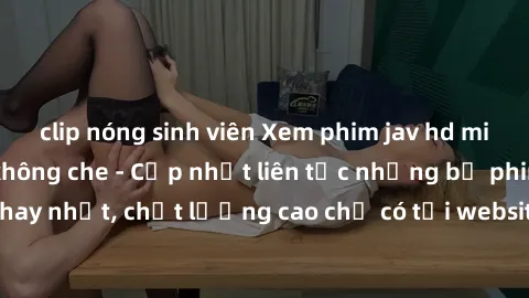 clip nóng sinh viên Xem phim jav hd miễn phí đỉnh cao không che - Cập nhật liên tục những bộ phim sex hay nhất, chất lượng cao chỉ có tại website chuyên nghiệp hàng đầu.