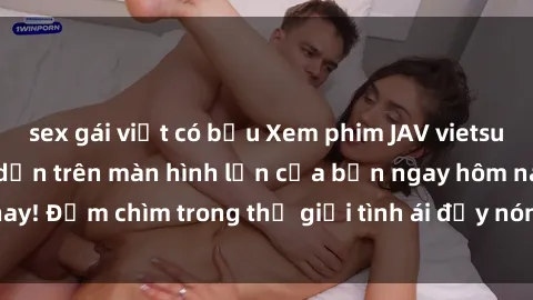sex gái việt có bầu Xem phim JAV vietsub mới nhất và hấp dẫn trên màn hình lớn của bạn ngay hôm nay! Đắm chìm trong thế giới tình ái đầy nóng bỏng và kích thích.