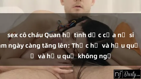 sex cô cháu Quan hệ tình dục của nữ sinh Việt Nam ngày càng tăng lên: Thực hư và hậu quả không ngờ