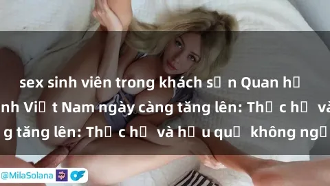 sex sinh viên trong khách sạn Quan hệ tình dục của nữ sinh Việt Nam ngày càng tăng lên: Thực hư và hậu quả không ngờ