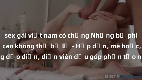 sex gái việt nam có chồng Những bộ phim sex gái già đỉnh cao không thể bỏ lỡ - Hấp dẫn, mê hoặc, từng đạo diễn, diễn viên đều góp phần tạo nên sự hấp dẫn, kích thích.