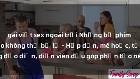 gái việt sex ngoài trời Những bộ phim sex gái già đỉnh cao không thể bỏ lỡ - Hấp dẫn, mê hoặc, từng đạo diễn, diễn viên đều góp phần tạo nên sự hấp dẫn, kích thích.