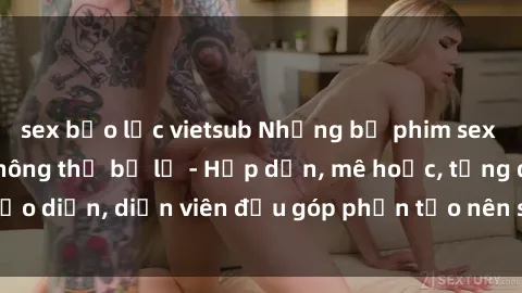 sex bạo lực vietsub Những bộ phim sex gái già đỉnh cao không thể bỏ lỡ - Hấp dẫn, mê hoặc, từng đạo diễn, diễn viên đều góp phần tạo nên sự hấp dẫn, kích thích.