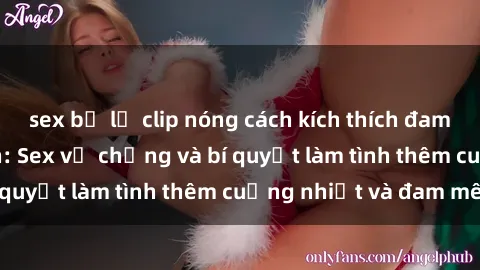 sex bị lộ clip nóng cách kích thích đam mê trong hôn nhân: Sex vợ chồng và bí quyết làm tình thêm cuồng nhiệt và đam mê