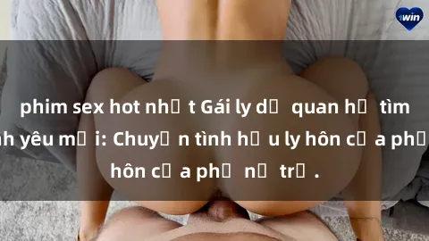 phim sex hot nhất Gái ly dị quan hệ tìm kiếm tình yêu mới: Chuyện tình hậu ly hôn của phụ nữ trẻ.