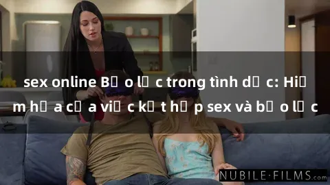 sex online Bạo lực trong tình dục: Hiểm họa của việc kết hợp sex và bạo lực