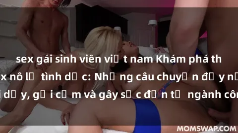 sex gái sinh viên việt nam Khám phá thế giới của phim sex nô lệ tình dục: Những câu chuyện đầy nổi dậy, gợi cảm và gây sốc đến từ ngành công nghiệp giải trí đen tối