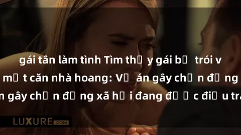gái tân làm tình Tìm thấy gái bị trói và bị hiếp dâm trong một căn nhà hoang: Vụ án gây chấn động xã hội đang được điều tra vào.