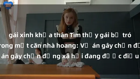 gái xinh khỏa thân Tìm thấy gái bị trói và bị hiếp dâm trong một căn nhà hoang: Vụ án gây chấn động xã hội đang được điều tra vào.