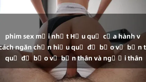 phim sex mới nhất Hậu quả của hành vi bạo dâm sex và cách ngăn chặn hiệu quả để bảo vệ bản thân và người thân