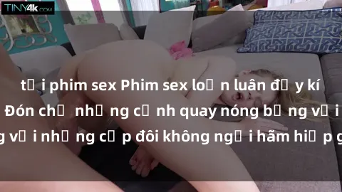tải phim sex Phim sex loạn luân đầy kích thích không che - Đón chờ những cảnh quay nóng bỏng với những cặp đôi không ngại hãm hiếp gia đình trong lòng