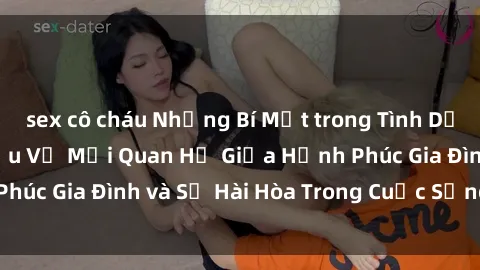 sex cô cháu Những Bí Mật trong Tình Dục Gia Đình: Tìm Hiểu Về Mối Quan Hệ Giữa Hạnh Phúc Gia Đình và Sự Hài Hòa Trong Cuộc Sống Tình Dục