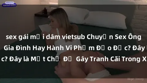 sex gái mại dâm vietsub Chuyện Sex Ông Cháu: Mối Quan Hệ Gia Đình Hay Hành Vi Phạm Đạo Đức? Đây là Một Chủ Đề Gây Tranh Cãi Trong Xã Hội Hiện Nay.