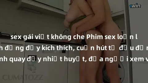 sex gái việt không che Phim sex loạn luân Nhật Bản: Hành động đầy kích thích, cuốn hút từ đầu đến cuối. Những cảnh quay đầy nhiệt huyết, đưa người xem vào thế giới độc đáo của tình thân. Đừng bỏ lỡ!