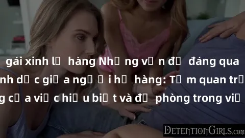 gái xinh lộ hàng Những vấn đề đáng quan tâm về quan hệ tình dục giữa người họ hàng: Tầm quan trọng của việc hiểu biết và đề phòng trong việc tiếp xúc trong gia đình.