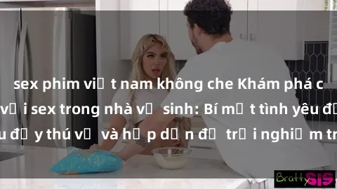 sex phim việt nam không che Khám phá cảm giác mới mẻ với sex trong nhà vệ sinh: Bí mật tình yêu đầy thú vị và hấp dẫn để trải nghiệm trong đêm hôm nay!