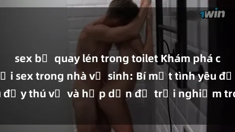sex bị quay lén trong toilet Khám phá cảm giác mới mẻ với sex trong nhà vệ sinh: Bí mật tình yêu đầy thú vị và hấp dẫn để trải nghiệm trong đêm hôm nay!