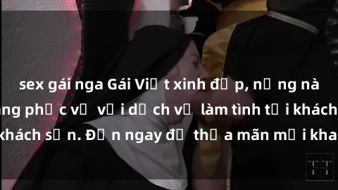 sex gái nga Gái Việt xinh đẹp, nồng nàn tình cảm, sẵn sàng phục vụ với dịch vụ làm tình tại khách sạn. Đến ngay để thỏa mãn mọi khao khát của bạn!
