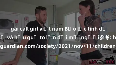gái call girl việt nam Bạo lực tình dục trong nhóm: nguy cơ và hậu quả to lớn đối mọi người参考: https://www.theguardian.com/society/2021/nov/11/children-as-young-as-four-are-being-sexually-abused-by-gr