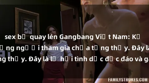 sex bị quay lén Gangbang Việt Nam: Kỷ lục mới với số lượng người tham gia chưa từng thấy. Đây là lễ hội tình dục độc đáo và gây sốc.