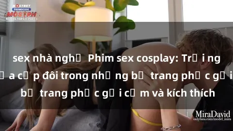 sex nhà nghỉ Phim sex cosplay: Trải nghiệm tuyệt vời của cặp đôi trong những bộ trang phục gợi cảm và kích thích