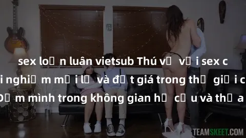 sex loạn luân vietsub Thú vị với sex cosplay anime: Trải nghiệm mới lạ và đắt giá trong thế giới cosplay! Đắm mình trong không gian hư cấu và thỏa mãn niềm đam mê của bạn!
