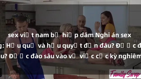 sex việt nam bị hiếp dâm Nghi án sex nhân viên nhà hàng: Hậu quả và hậu quyết đến đâu? Được đào sâu vào vụ việc cực kỳ nghiêm trọng này.