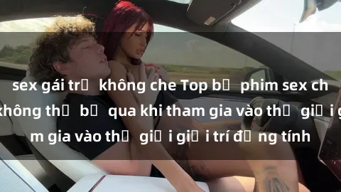 sex gái trẻ không che Top bộ phim sex châu âu nổi tiếng không thể bỏ qua khi tham gia vào thế giới giải trí đồng tính