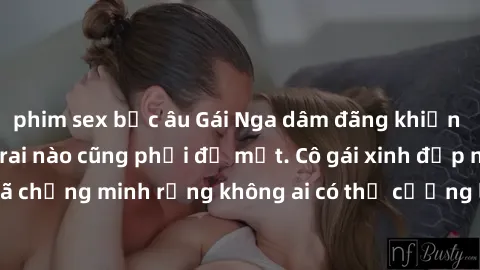 phim sex bắc âu Gái Nga dâm đãng khiến tim bất cứ chàng trai nào cũng phải đỏ mặt. Cô gái xinh đẹp này đã chứng minh rằng không ai có thể cưỡng lại khi cô làm tình đắm say.