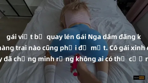 gái việt bị quay lén Gái Nga dâm đãng khiến tim bất cứ chàng trai nào cũng phải đỏ mặt. Cô gái xinh đẹp này đã chứng minh rằng không ai có thể cưỡng lại khi cô làm tình đắm say.