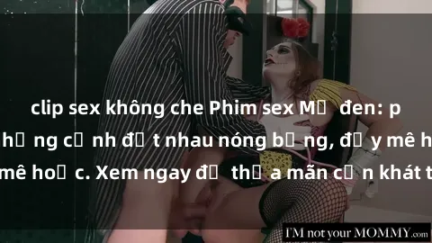 clip sex không che Phim sex Mỹ đen: phút mãnh liệt với những cảnh địt nhau nóng bỏng, đầy mê hoặc. Xem ngay để thỏa mãn cơn khát tình dục của bạn!
