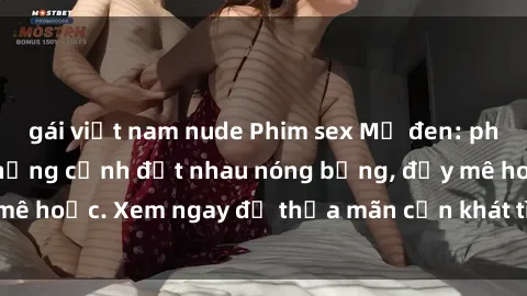 gái việt nam nude Phim sex Mỹ đen: phút mãnh liệt với những cảnh địt nhau nóng bỏng, đầy mê hoặc. Xem ngay để thỏa mãn cơn khát tình dục của bạn!
