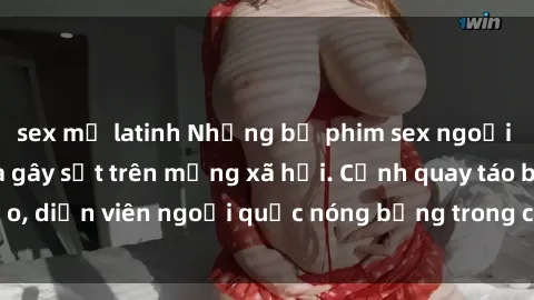 sex mỹ latinh Những bộ phim sex ngoại quốc nổi tiếng và gây sốt trên mạng xã hội. Cảnh quay táo bạo, diễn viên ngoại quốc nóng bỏng trong các tác phẩm đỉnh cao.