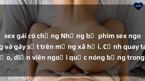 sex gái có chồng Những bộ phim sex ngoại quốc nổi tiếng và gây sốt trên mạng xã hội. Cảnh quay táo bạo, diễn viên ngoại quốc nóng bỏng trong các tác phẩm đỉnh cao.