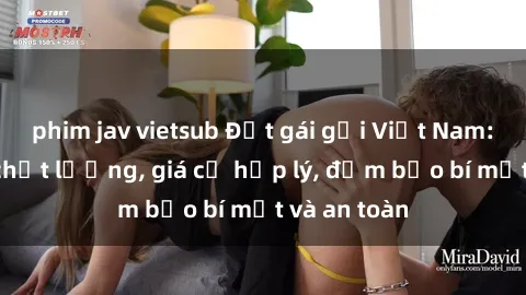 phim jav vietsub Đặt gái gọi Việt Nam: Dịch vụ chất lượng, giá cả hợp lý, đảm bảo bí mật và an toàn