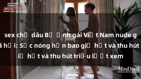 sex chị dâu Bộ ảnh gái Việt Nam nude gây sốt mạng xã hội: Sắc nóng hơn bao giờ hết và thu hút triệu lượt xem