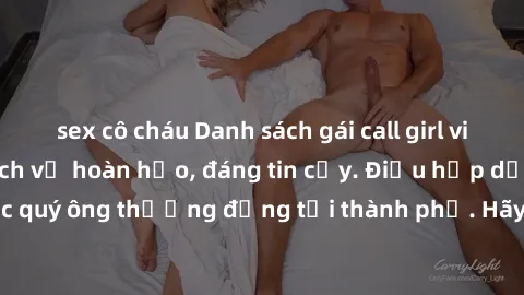 sex cô cháu Danh sách gái call girl vip chất lượng, dịch vụ hoàn hảo, đáng tin cậy. Điều hấp dẫn cho các quý ông thượng đẳng tại thành phố. Hãy nhấc máy và đặt lịch ngay!