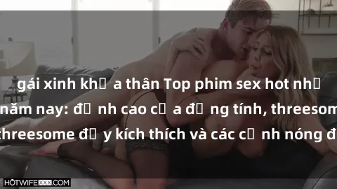 gái xinh khỏa thân Top phim sex hot nhất không thể bỏ lỡ năm nay: đỉnh cao của đồng tính, threesome đầy kích thích và các cảnh nóng đang gây sốt!