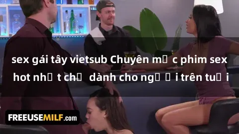 sex gái tây vietsub Chuyên mục phim sex hot nhất chỉ dành cho người trên tuổi