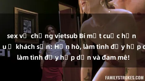 sex vợ chồng vietsub Bí mật cuộc hẹn gái Việt lần đầu ở khách sạn: Hẹn hò, làm tình đầy hấp dẫn và đam mê!