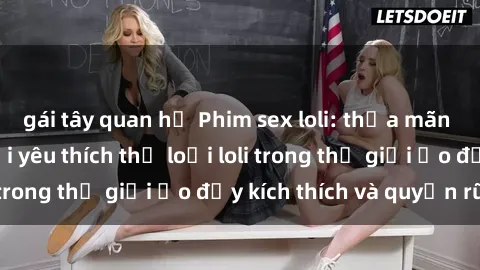 gái tây quan hệ Phim sex loli: thỏa mãn đam mê của người yêu thích thể loại loli trong thế giới ảo đầy kích thích và quyến rũ.